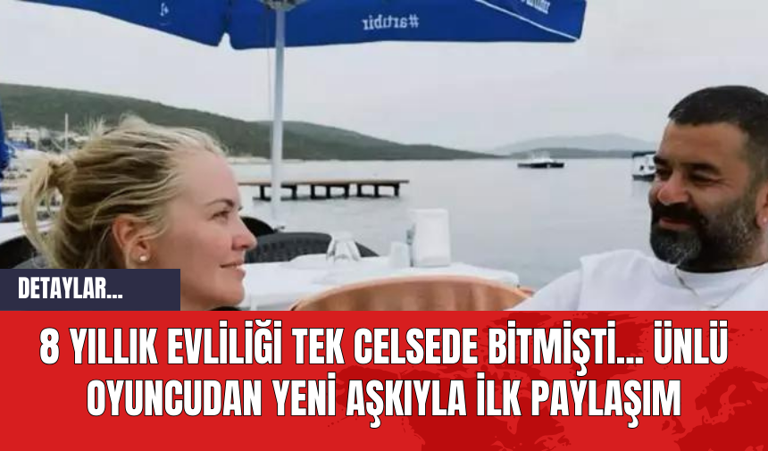 8 Yıllık Evliliği Tek Celsede Bitmişti... Ünlü Oyuncudan Yeni Aşkıyla İlk Paylaşım