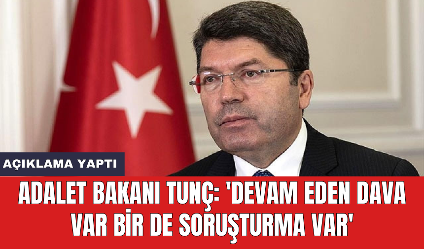 Adalet Bakanı Tunç: 'Devam eden dava var bir de soruşturma var'