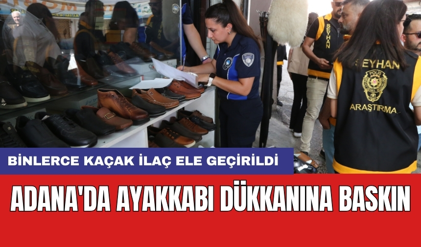 Adana'da ayakkabı dükkanına baskın: Binlerce kaçak ilaç ele geçirildi