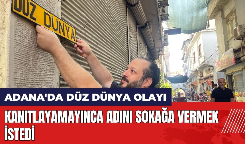 Adana'da Düz Dünya olayı! Kanıtlayamayınca adını sokağa vermek istedi