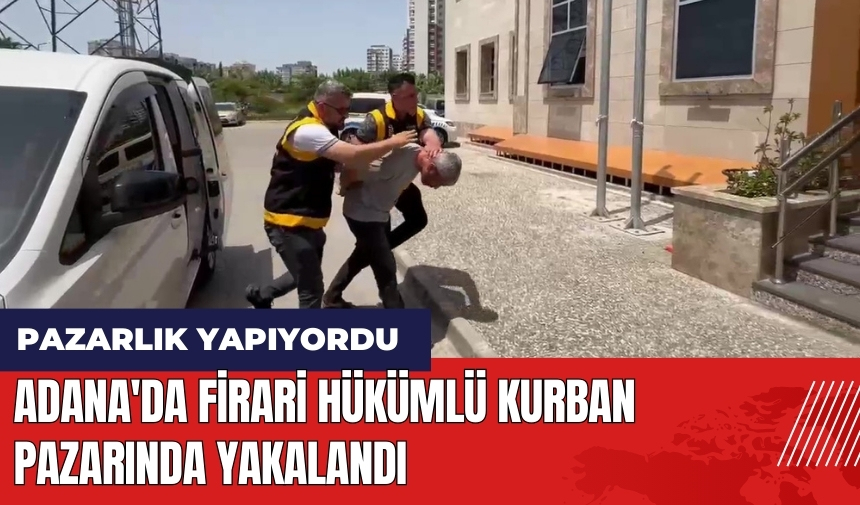 Adana'da firari hükümlü kurban pazarında yakalandı