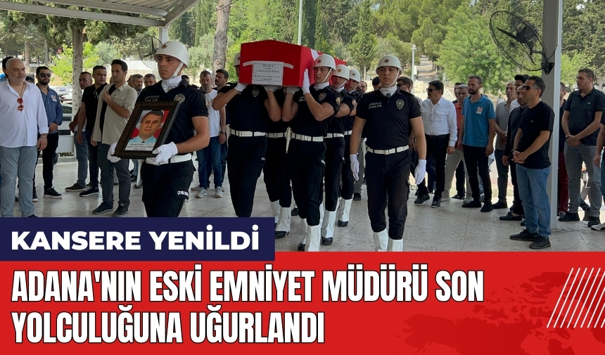 Adana'nın eski Emniyet Müdürü son yolculuğuna uğurlandı