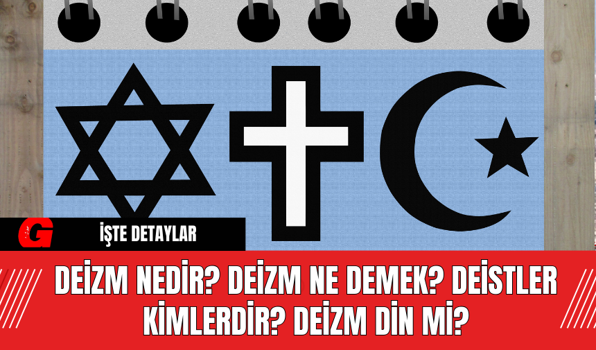 Deizm Nedir? Deizm Ne Demek? Deistler Kimlerdir? Deizm Din Mi?