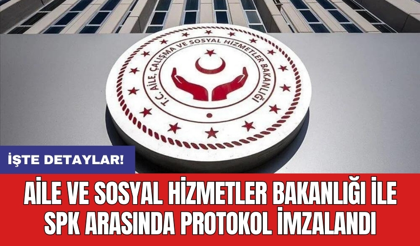 Aile ve Sosyal Hizmetler Bakanlığı ile SPK arasında protokol imzalandı