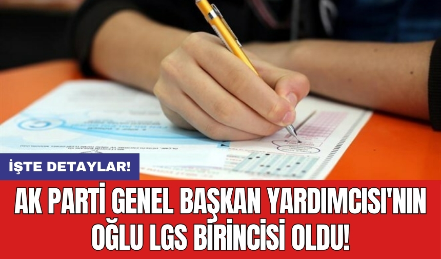 AKP Genel Başkan Yardımcısı'nın oğlu LGS birincisi oldu!