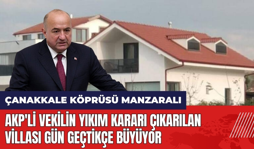 AKP'li vekilin yıkım kararı çıkarılan villası büyüyor