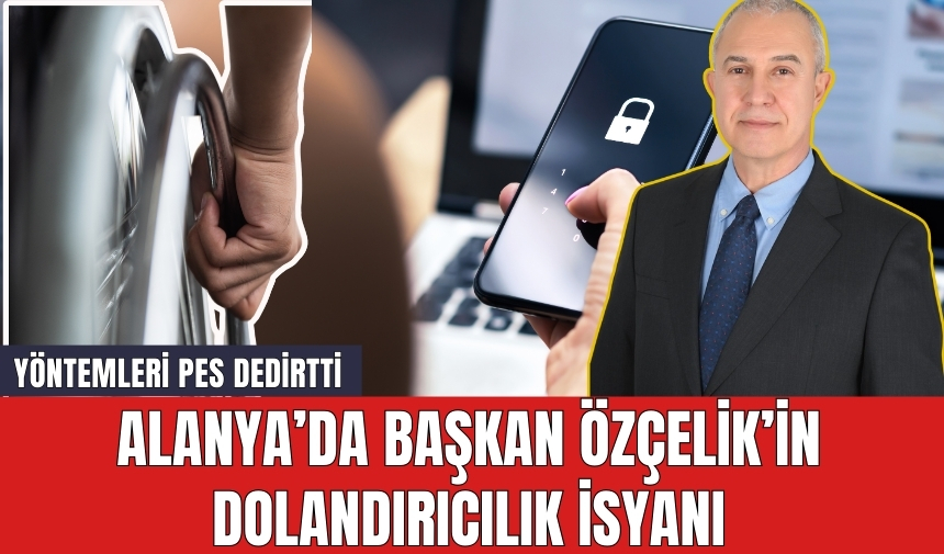 Alanya’da Başkan Özçelik’in Dolandırıcılık İsyanı