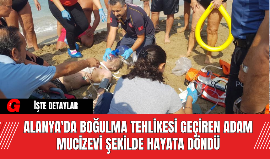 Alanya'da Boğulma Tehlikesi Geçiren Adam Mucizevi Şekilde Hayata Döndü