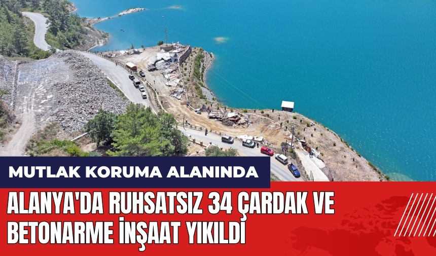 Alanya'da ruhsatsız 34 çardak ve betonarme inşaat yıkıldı