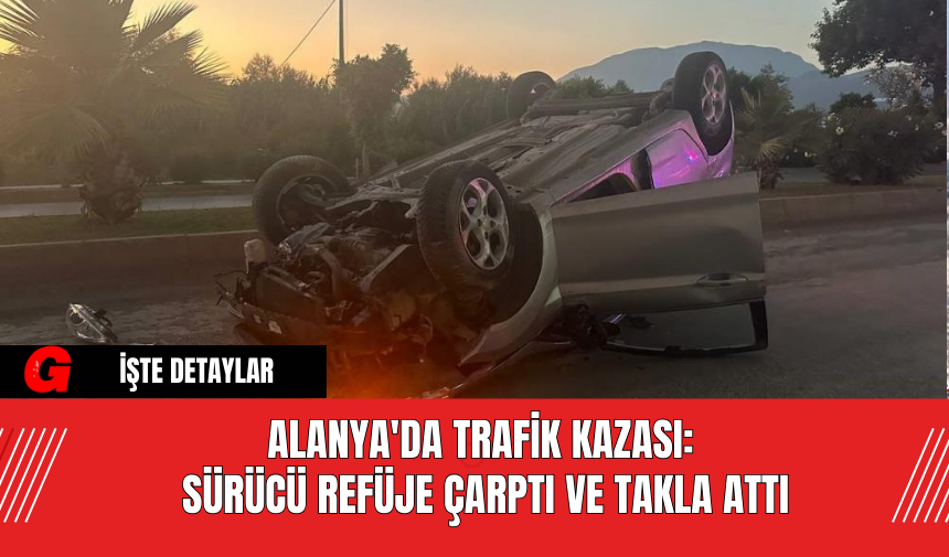 Alanya'da Trafik Kazası: Sürücü Refüje Çarptı ve Takla Attı