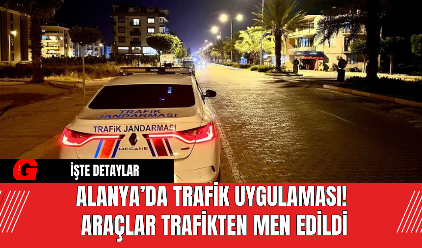 Alanya’da Trafik Uygulaması! Araçlar Trafikten Men Edildi