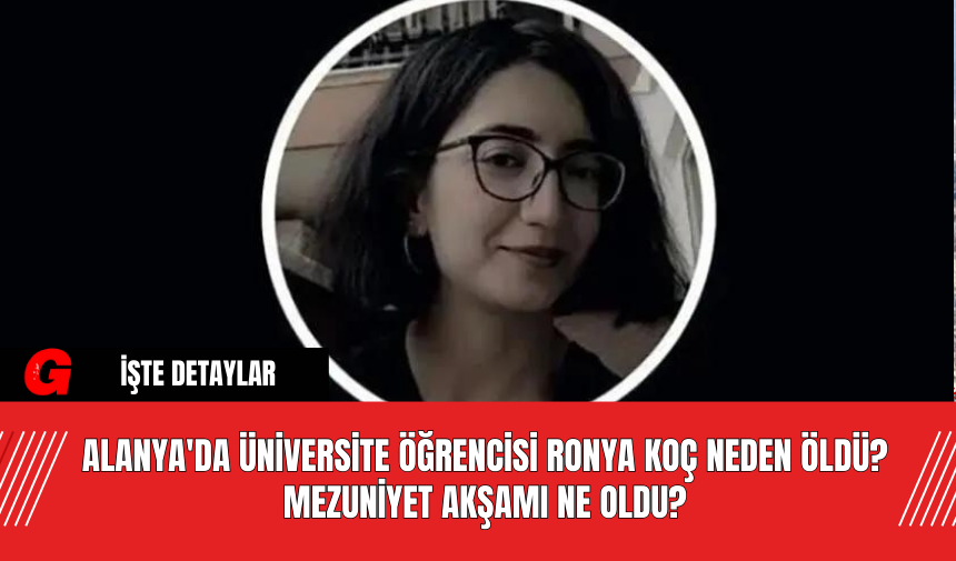 Alanya'da Üniversite Öğrencisi Ronya Koç Neden Öldü? Mezuniyet Akşamı Ne Oldu?