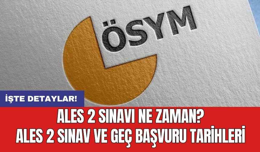 ALES 2 sınavı ne zaman? ALES 2 sınav ve geç başvuru tarihleri