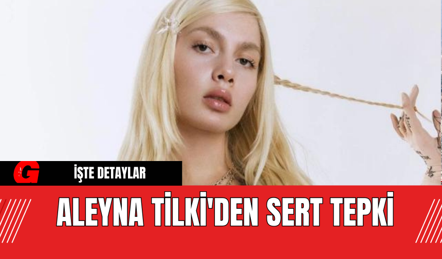 Aleyna Tilki'den Sert Tepki