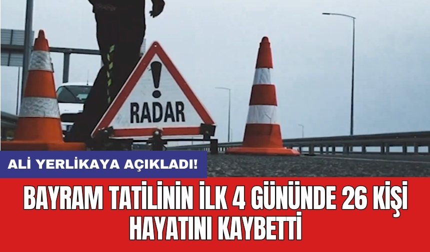 Ali Yerlikaya açıkladı! Bayram tatilinin ilk 4 gününde 26 kişi hayatını kaybetti