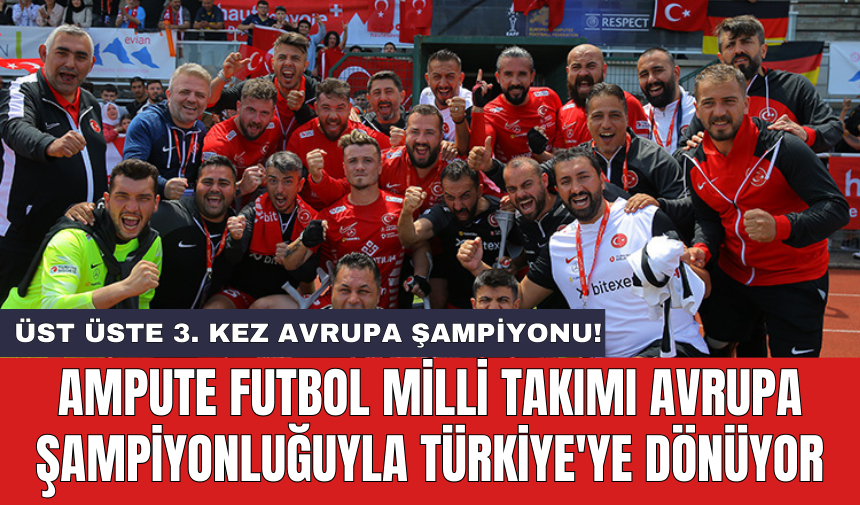 Ampute Futbol Milli Takımı Avrupa Şampiyonluğuyla Türkiye'ye dönüyor