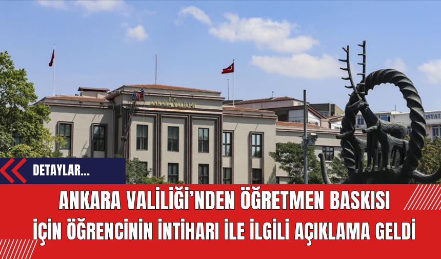 Ankara Valiliği’nden öğretmen baskısı için öğrencinin intiharı ile ilgili açıklama geldi