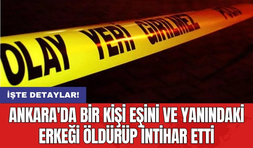 Ankara'da bir kişi eşini ve yanındaki erkeği öldürüp intihar etti