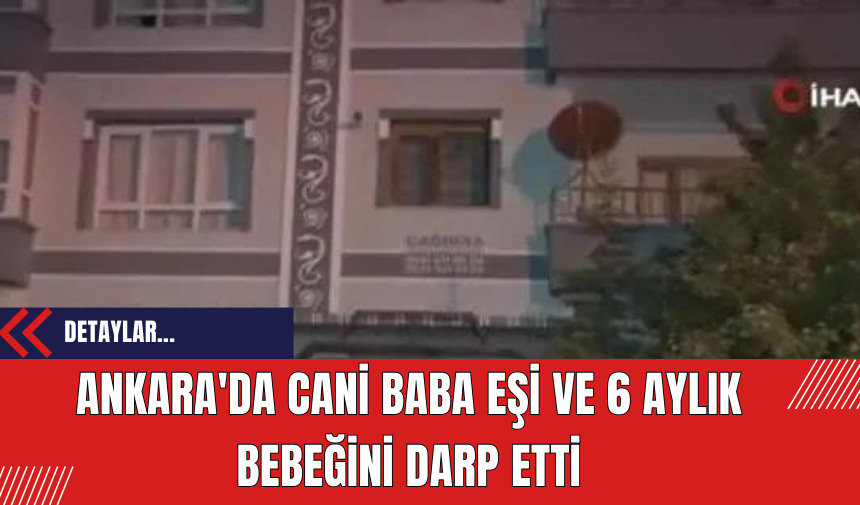 Ankara'da C*ni Baba Eşi ve 6 Aylık Bebeğini Darp Etti