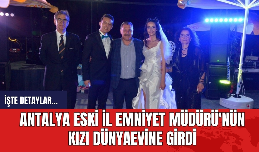 Antalya eski İl Emniyet Müdürü'nün kızı dünyaevine girdi