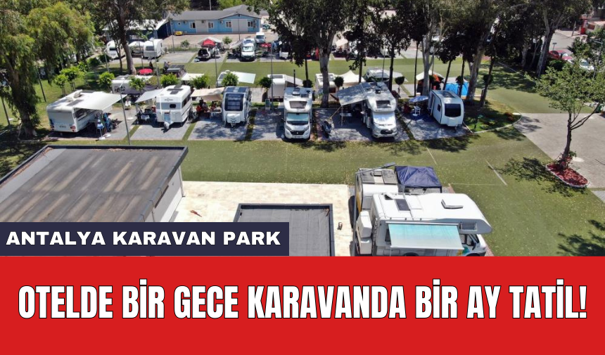 Antalya Karavan Park: Otelde bir gece karavanda bir ay tatil!