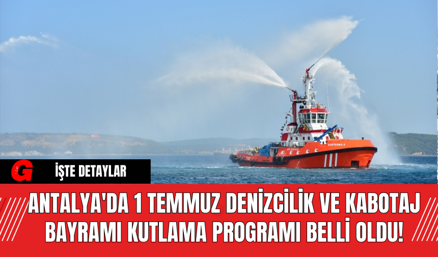 Antalya'da 1 Temmuz Denizcilik ve Kabotaj Bayramı Kutlama Programı Belli Oldu!