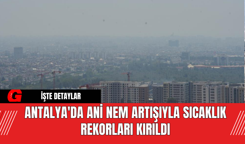 Antalya'da Ani Nem Artışıyla Sıcaklık Rekorları Kırıldı