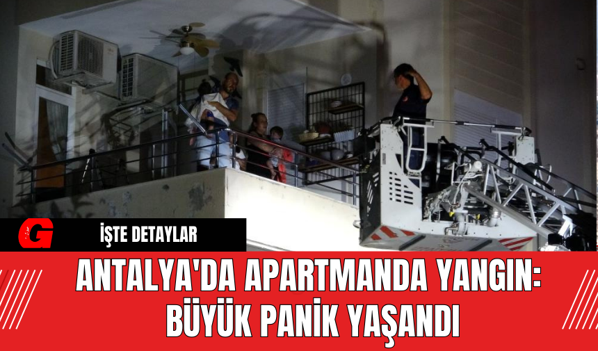 Antalya'da Apartmanda Yangın: Büyük Panik Yaşandı