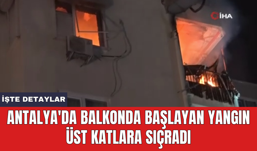 Antalya'da balkonda başlayan yangın üst katlara sıçradı