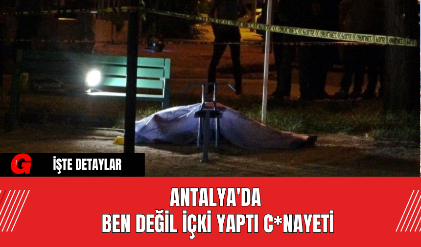 Antalya'da ben değil içki yaptı c*nayeti