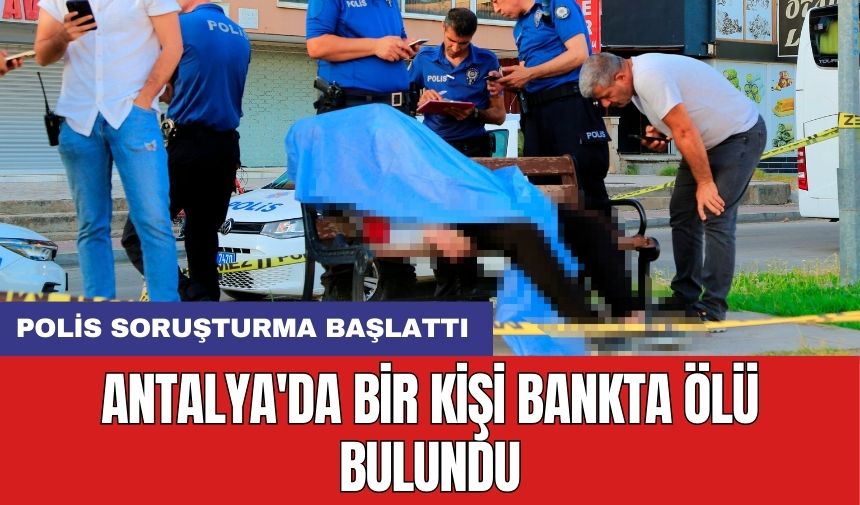 Antalya'da bir kişi bankta ölü bulundu