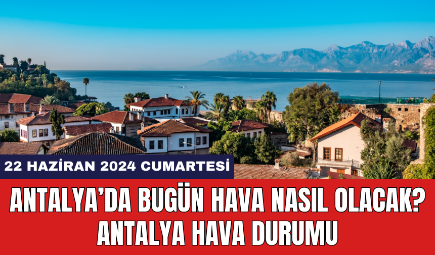 Antalya hava durumu 22 Haziran 2024 Cumartesi