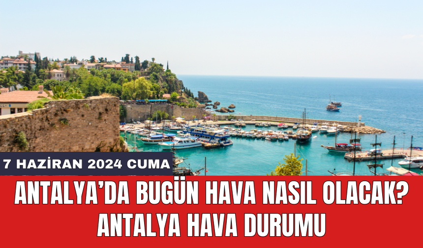 Antalya hava durumu 7 Haziran 2024 Cuma