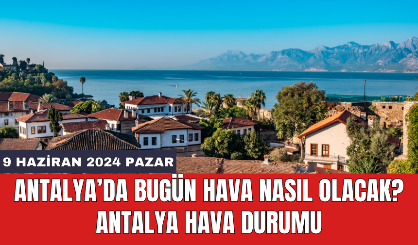 Antalya hava durumu 9 Haziran 2024 Pazar