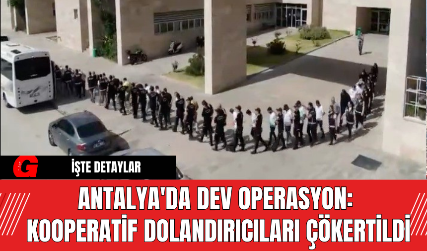 Antalya'da Dev Operasyon: Kooperatif Dolandırıcıları Çökertildi