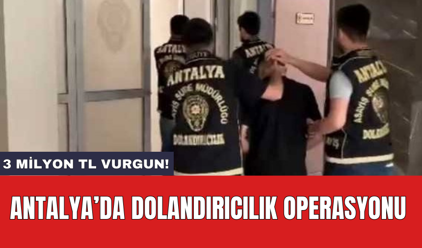 Antalya’da dolandırıcılık operasyonu: 3 milyon TL vurgun!