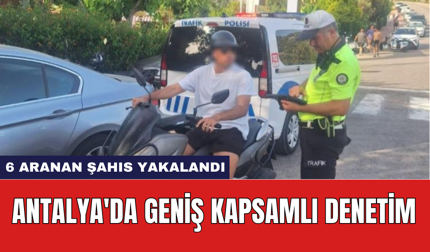 Antalya'da geniş kapsamlı denetim: 6 aranan şahıs yakalandı