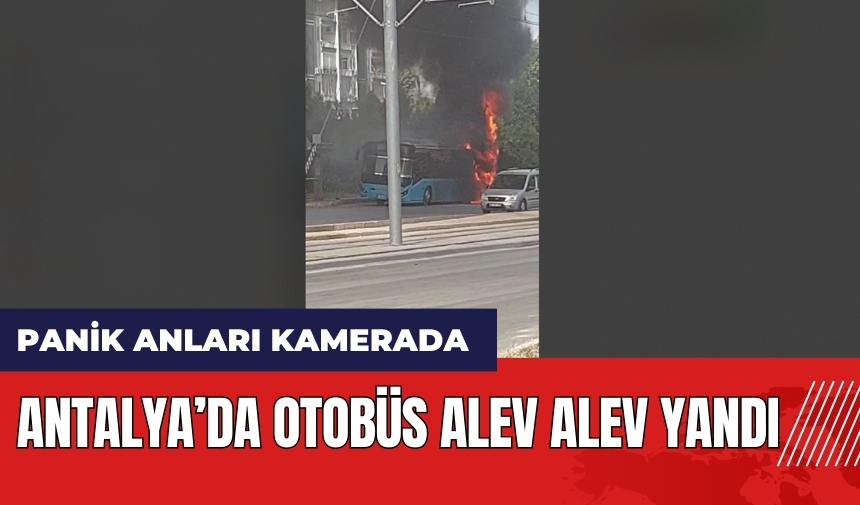 Antalya'da kara dumanlar yükseldi! Otobüs alev alev yandı