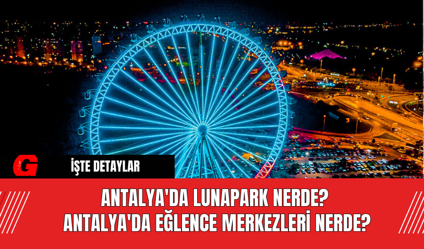 Antalya'da Lunapark Nerde? Antalya'da Eğlence Merkezleri Nerde?