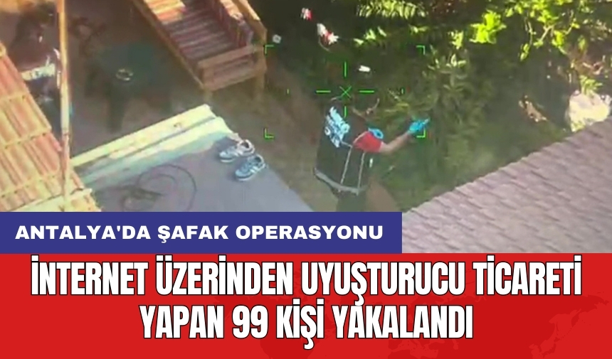 Antalya'da şafak operasyonu: İnternet üzerinden uyuşturucu ticareti yapan 99 kişi yakalandı