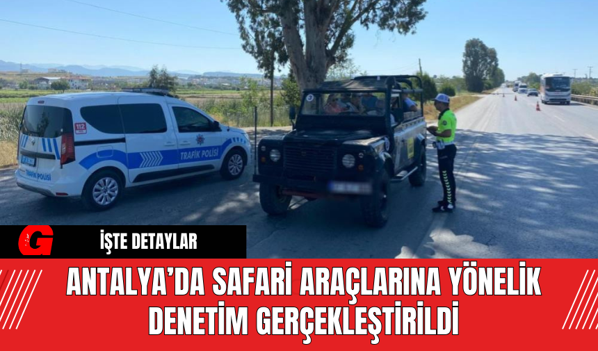 Antalya’da Safari Araçlarına Yönelik Denetim Gerçekleştirildi