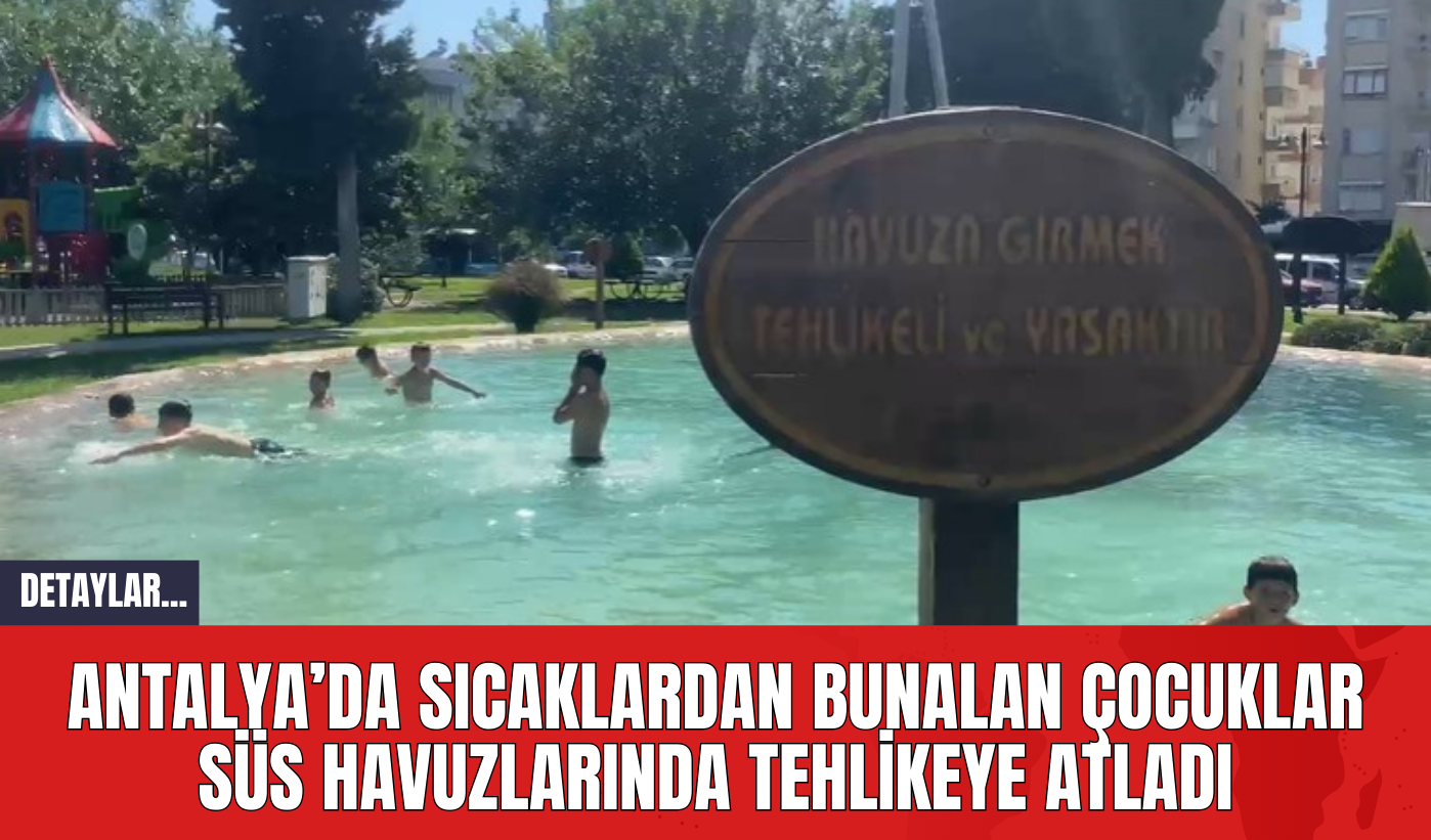 Antalya’da Sıcaklardan Bunalan Çocuklar Süs Havuzlarında Tehlikeye Atladı