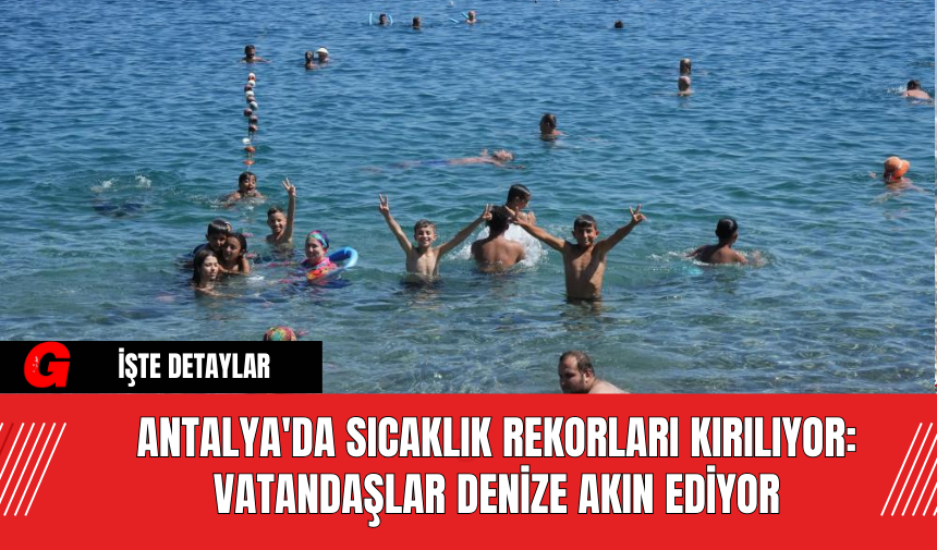 Antalya'da Sıcaklık Rekorları Kırılıyor: Vatandaşlar Denize Akın Ediyor