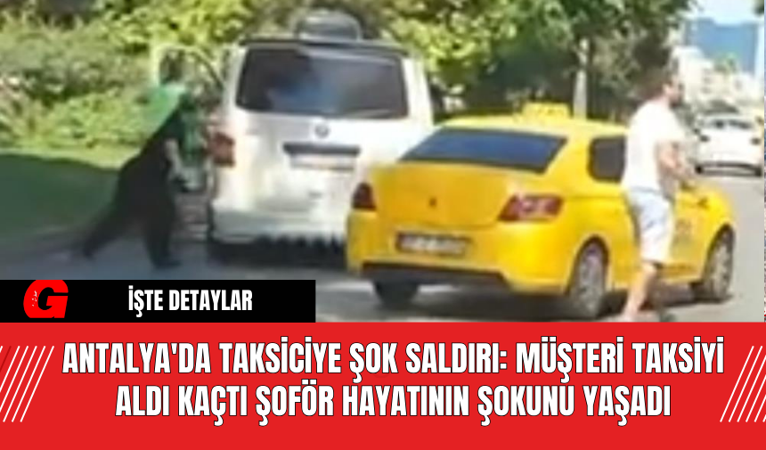 Antalya'da Taksiciye Şok Saldırı: Müşteri Taksiyi Aldı Kaçtı Şoför Hayatının Şokunu Yaşadı