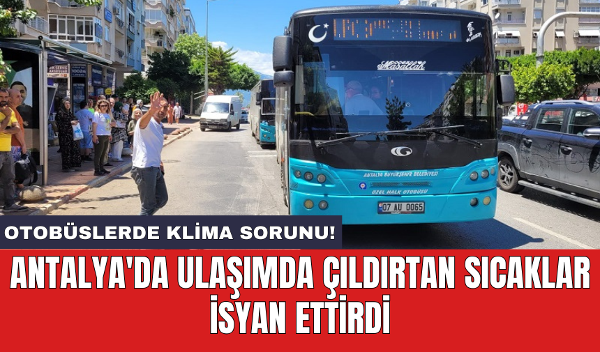 Antalya'da ulaşımda çıldırtan sıcaklar isyan ettirdi