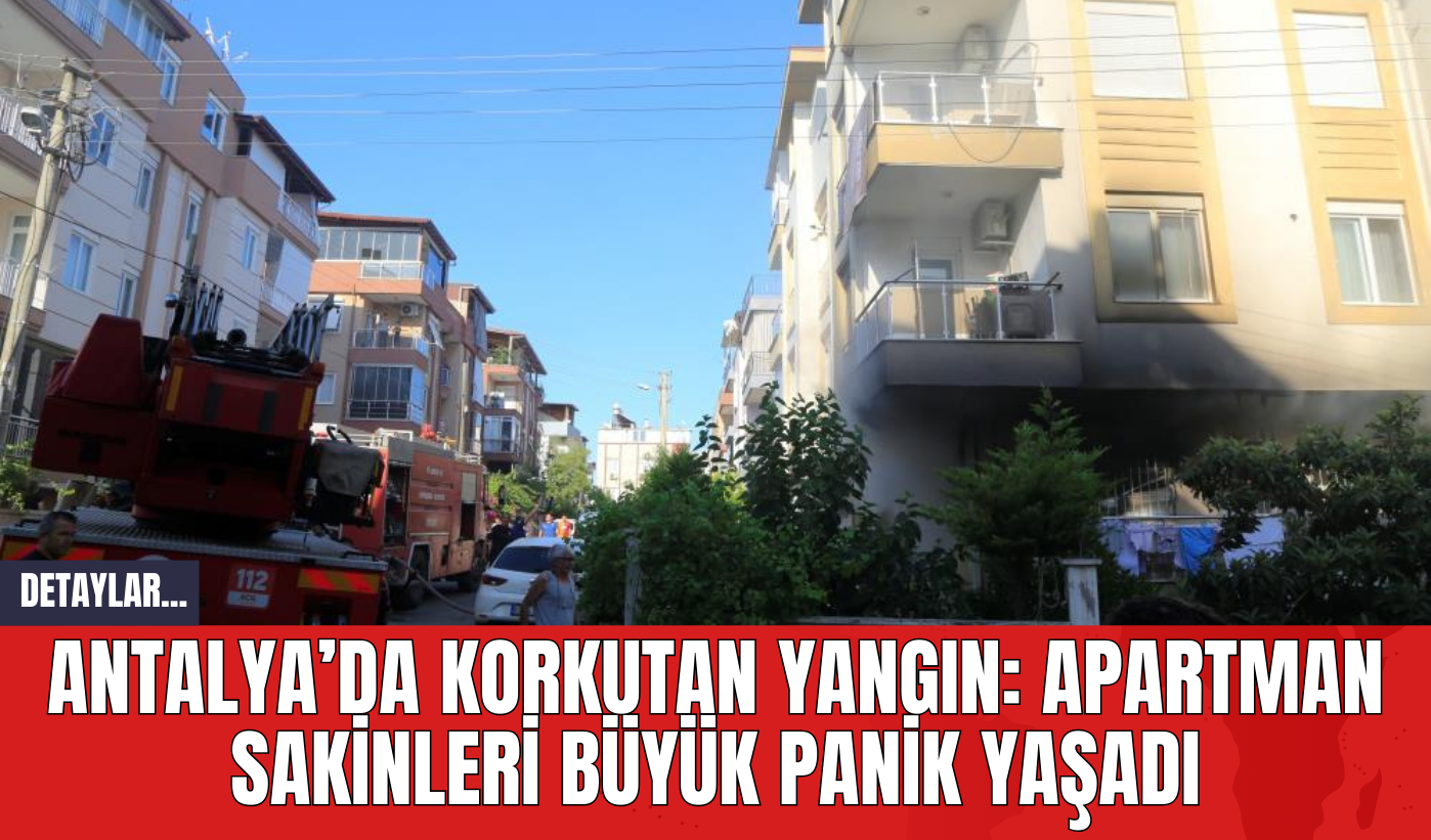 Antalya’da Korkutan Yangın: Apartman Sakinleri Büyük Panik Yaşadı