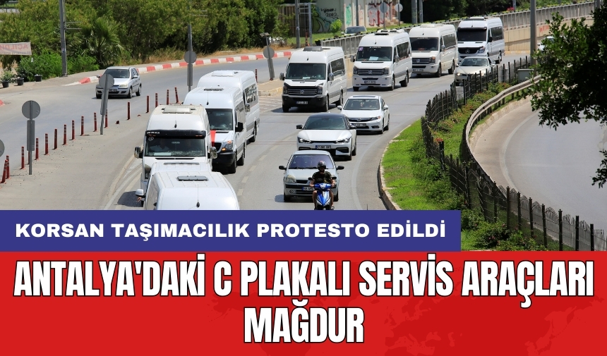 Antalya'daki C plakalı servis araçları mağdur: Korsan taşımacılık protesto edildi