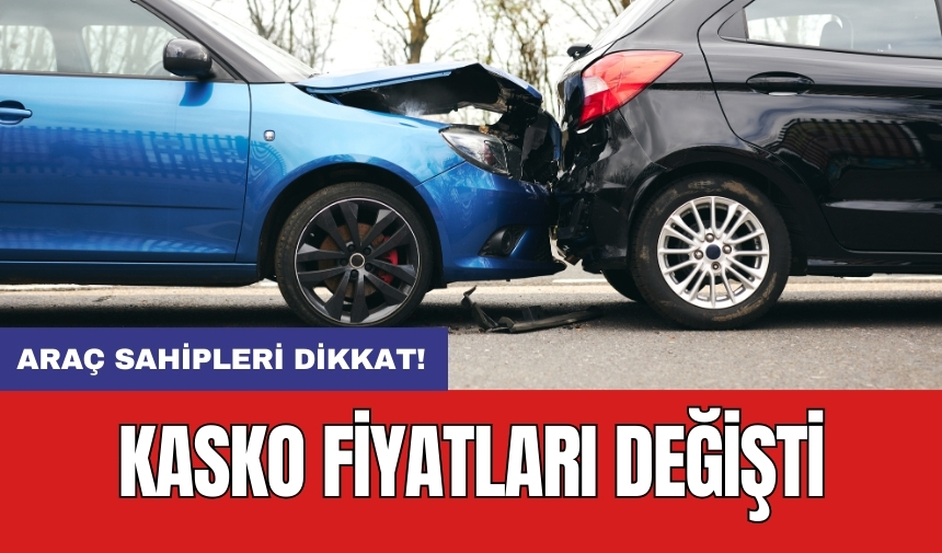 Araç sahipleri dikkat! Kasko fiyatları değişti