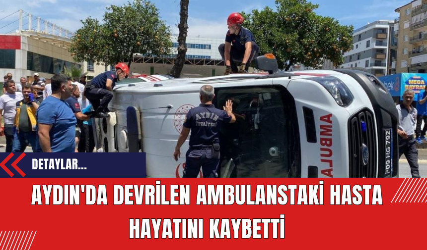 Aydın'da devrilen ambulanstaki hasta hayatını kaybetti