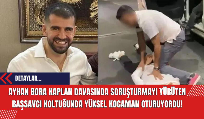 Ayhan Bora Kaplan davasında soruşturmayı yürüten başsavcı koltuğunda Yüksel Kocaman oturuyordu!